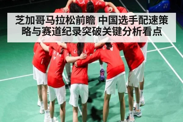 芝加哥马拉松前瞻 中国选手配速策略与赛道纪录突破关键分析看点