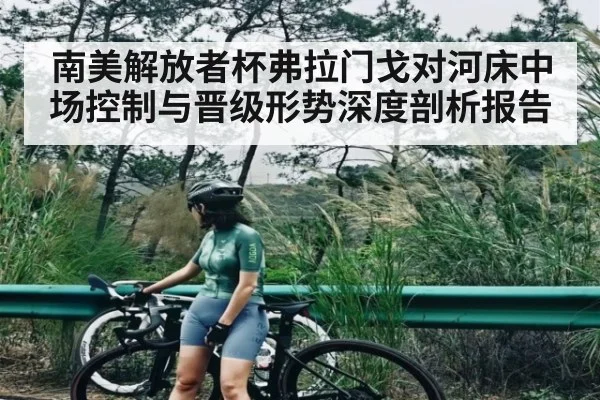 南美解放者杯弗拉门戈对河床中场控制与晋级形势深度剖析报告