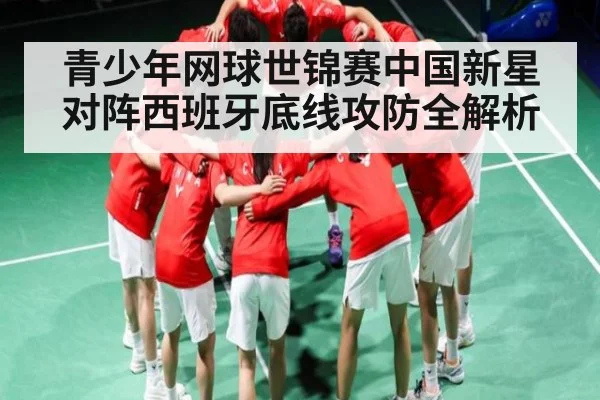 青少年网球世锦赛中国新星对阵西班牙底线攻防全解析